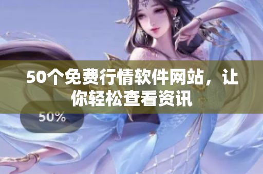 50个免费行情软件网站，让你轻松查看资讯