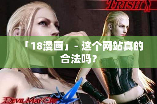 「18漫画」- 这个网站真的合法吗？