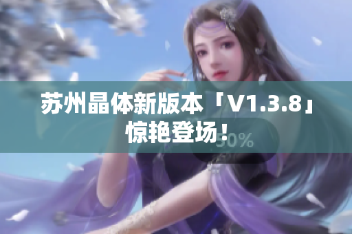 苏州晶体新版本「V1.3.8」惊艳登场！