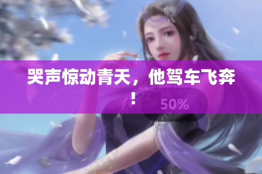 哭声惊动青天，他驾车飞奔！