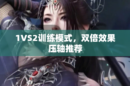 1VS2训练模式，双倍效果压轴推荐