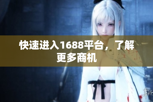 快速进入1688平台，了解更多商机
