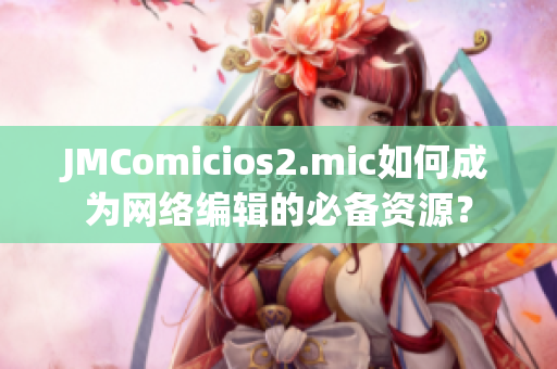 JMComicios2.mic如何成为网络编辑的必备资源？