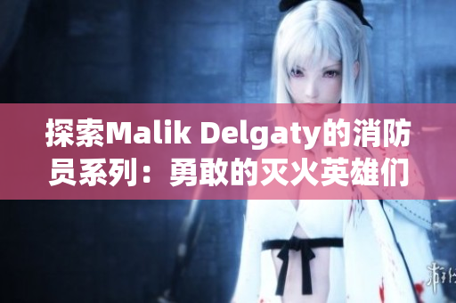 探索Malik Delgaty的消防员系列：勇敢的灭火英雄们
