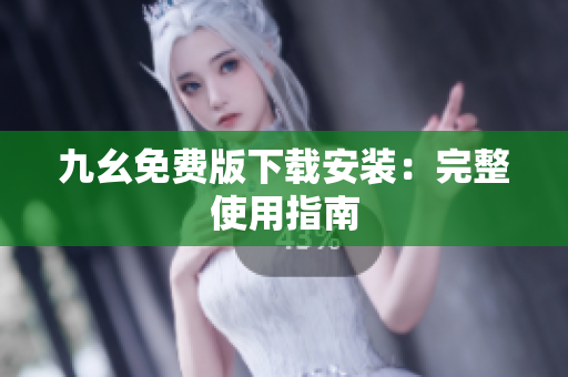 九幺免费版下载安装：完整使用指南