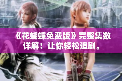 《花蝴蝶免费版》完整集数详解！让你轻松追剧。