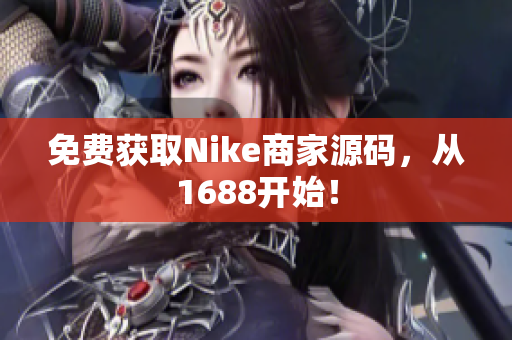 免费获取Nike商家源码，从1688开始！