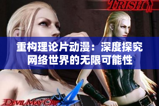 重构理论片动漫：深度探究网络世界的无限可能性