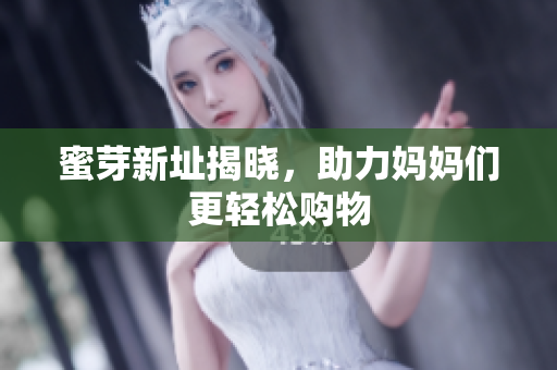 蜜芽新址揭晓，助力妈妈们更轻松购物