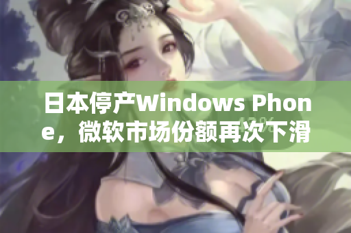 日本停产Windows Phone，微软市场份额再次下滑