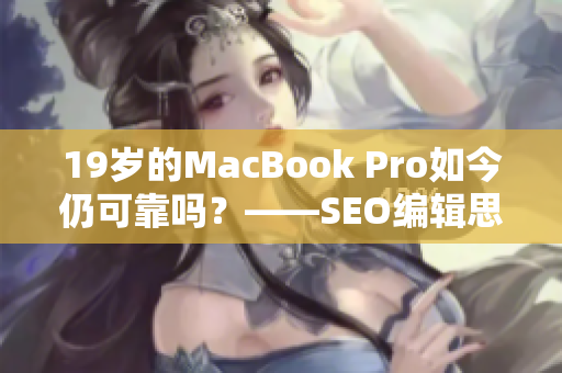 19岁的MacBook Pro如今仍可靠吗？——SEO编辑思考
