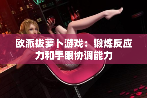 欧派拔萝卜游戏：锻炼反应力和手眼协调能力