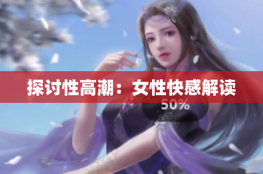 探讨性高潮：女性快感解读