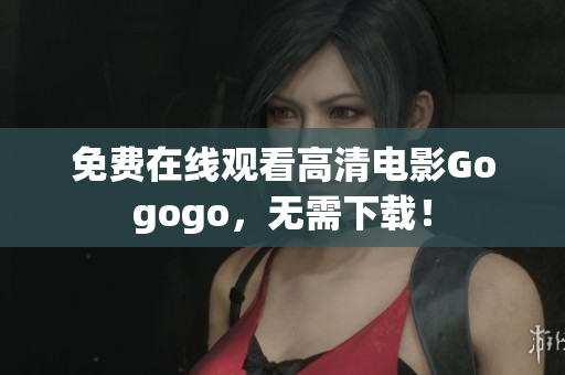 免费在线观看高清电影Gogogo，无需下载！