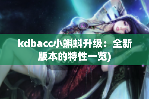 kdbacc小蝌蚪升级：全新版本的特性一览)