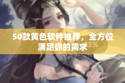 50款黄色软件推荐，全方位满足你的需求