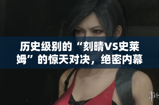 历史级别的“刻晴VS史莱姆”的惊天对决，绝密内幕网站曝光！