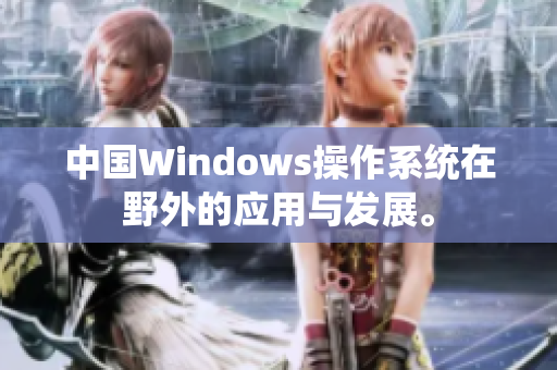 中国Windows操作系统在野外的应用与发展。