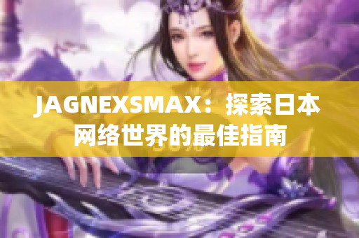 JAGNEXSMAX：探索日本网络世界的最佳指南