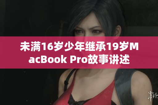 未满16岁少年继承19岁MacBook Pro故事讲述