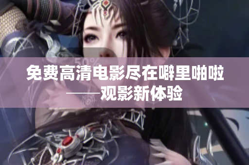 免费高清电影尽在噼里啪啦──观影新体验