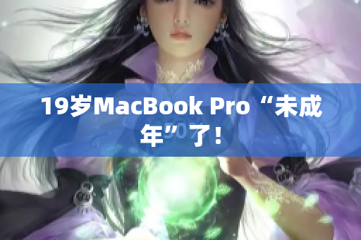 19岁MacBook Pro“未成年”了！