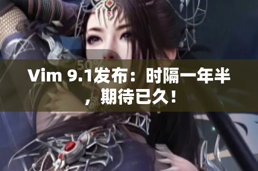 Vim 9.1发布：时隔一年半，期待已久！