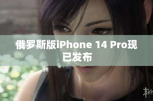 俄罗斯版iPhone 14 Pro现已发布