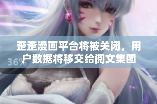 歪歪漫画平台将被关闭，用户数据将移交给阅文集团