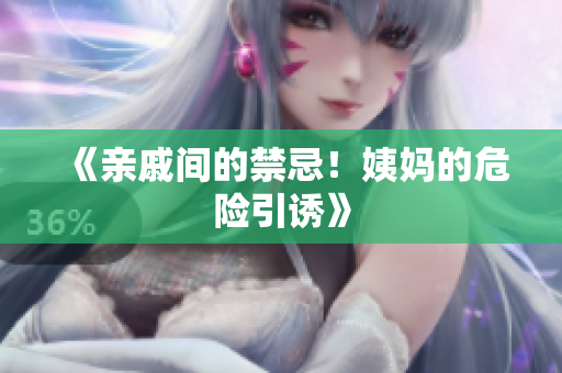《亲戚间的禁忌！姨妈的危险引诱》