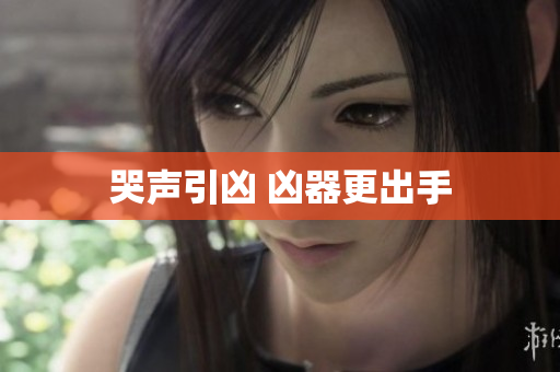 哭声引凶 凶器更出手