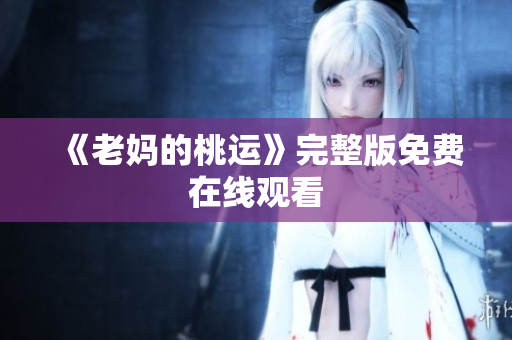 《老妈的桃运》完整版免费在线观看