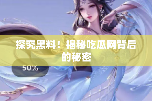 探究黑料！揭秘吃瓜网背后的秘密