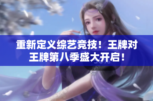 重新定义综艺竞技！王牌对王牌第八季盛大开启！