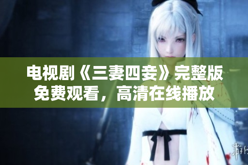 电视剧《三妻四妾》完整版免费观看，高清在线播放