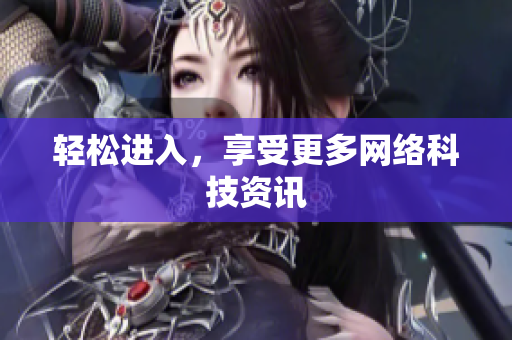 轻松进入，享受更多网络科技资讯