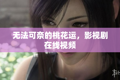 无法可奈的桃花运，影视剧在线视频