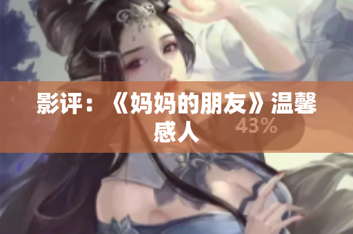 影评：《妈妈的朋友》温馨感人