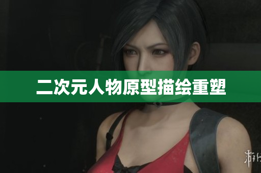 二次元人物原型描绘重塑