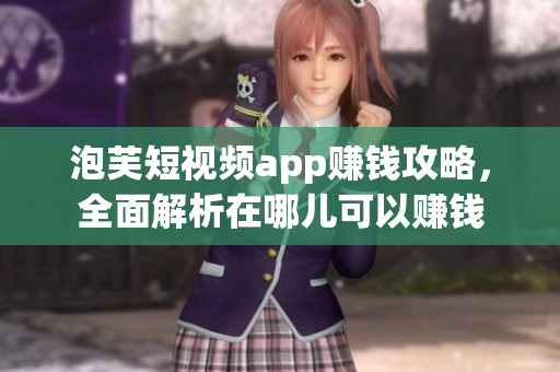 泡芙短视频app赚钱攻略，全面解析在哪儿可以赚钱