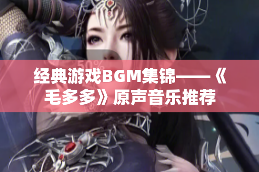 经典游戏BGM集锦——《毛多多》原声音乐推荐