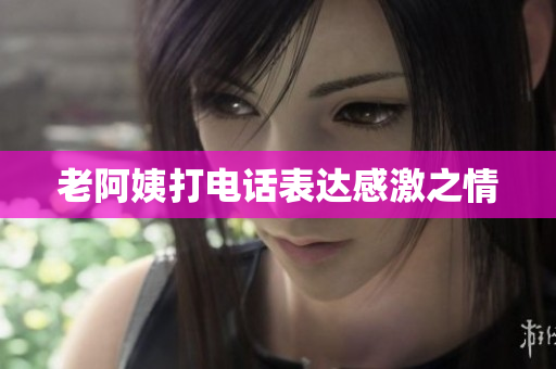 老阿姨打电话表达感激之情