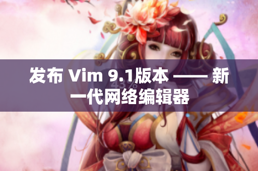 发布 Vim 9.1版本 —— 新一代网络编辑器