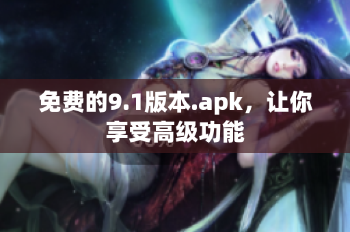 免费的9.1版本.apk，让你享受高级功能