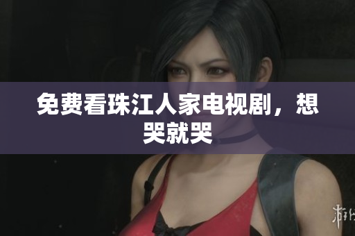 免费看珠江人家电视剧，想哭就哭