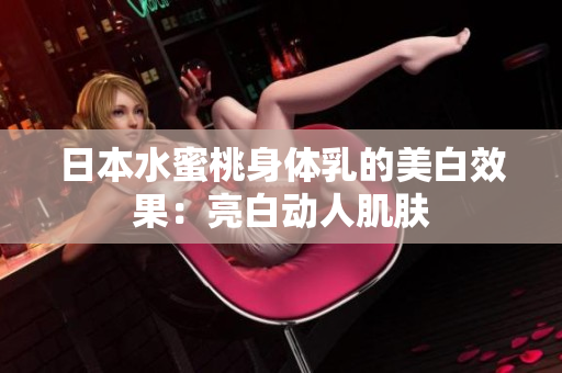 日本水蜜桃身体乳的美白效果：亮白动人肌肤
