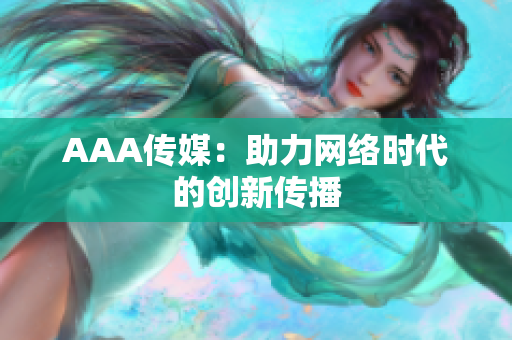 AAA传媒：助力网络时代的创新传播