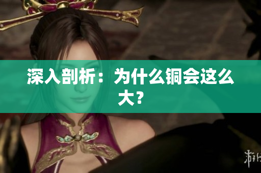 深入剖析：为什么铜会这么大？