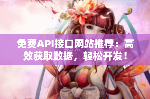 免费API接口网站推荐：高效获取数据，轻松开发！