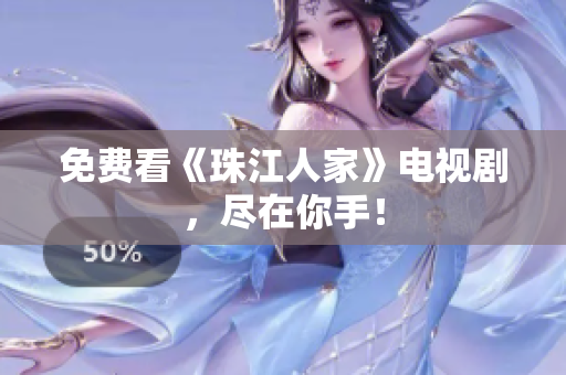 免费看《珠江人家》电视剧，尽在你手！